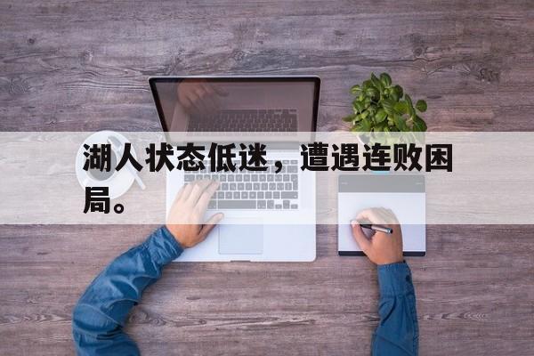 米兰体育官网-湖人状态低迷，遭遇连败困局。