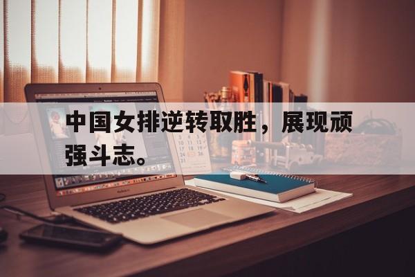 Milan Sports-中国女排逆转取胜，展现顽强斗志。