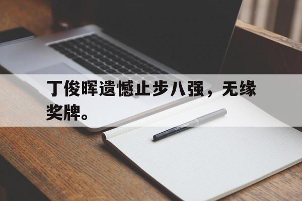 米兰体育APP下载-丁俊晖遗憾止步八强，无缘奖牌。