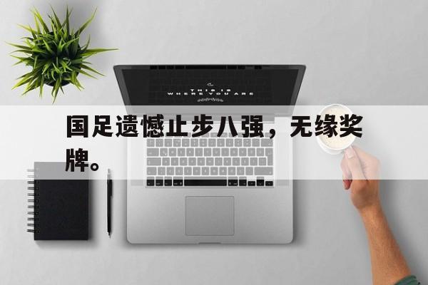 Milan Sports-国足遗憾止步八强，无缘奖牌。