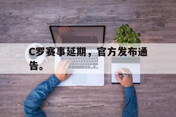米兰体育官网-C罗赛事延期，官方发布通告。
