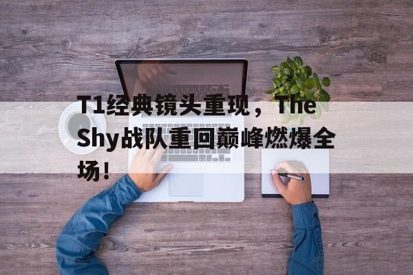 Milan Sports-T1经典镜头重现，TheShy战队重回巅峰燃爆全场！