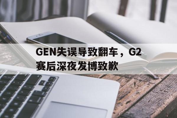 官方网页版登录入口-GEN失误导致翻车，G2赛后深夜发博致歉