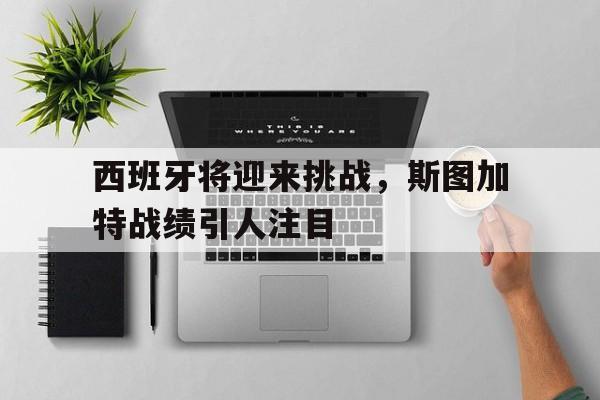 米兰体育APP下载-西班牙将迎来挑战，斯图加特战绩引人注目