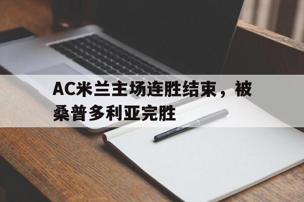官方网页版登录入口-AC米兰主场连胜结束，被桑普多利亚完胜