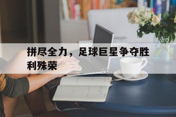 Milan Sports-拼尽全力，足球巨星争夺胜利殊荣