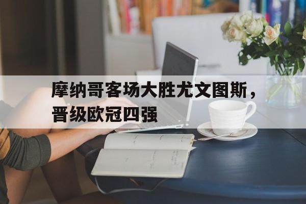 Milan Sports-摩纳哥客场大胜尤文图斯，晋级欧冠四强