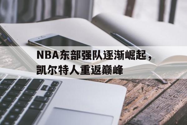 米兰体育官网-NBA东部强队逐渐崛起，凯尔特人重返巅峰