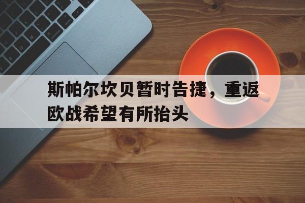 米兰体育APP下载-斯帕尔坎贝暂时告捷，重返欧战希望有所抬头