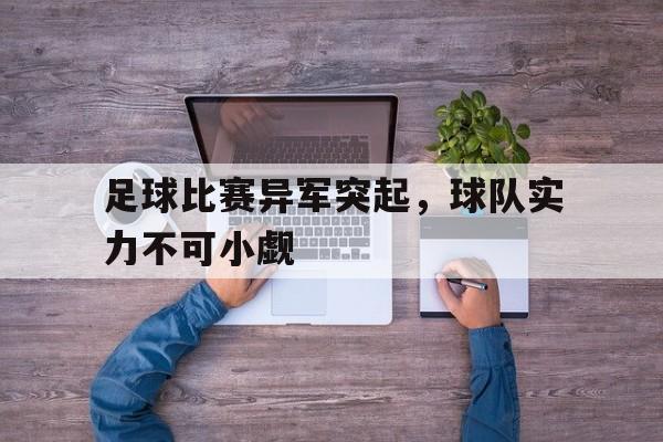 官方网页版登录入口-足球比赛异军突起，球队实力不可小觑