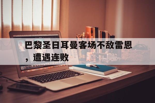 米兰体育官网-巴黎圣日耳曼客场不敌雷恩，遭遇连败